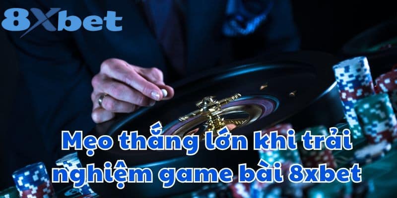 Mẹo thắng lớn khi trải nghiệm game bài 8xbet