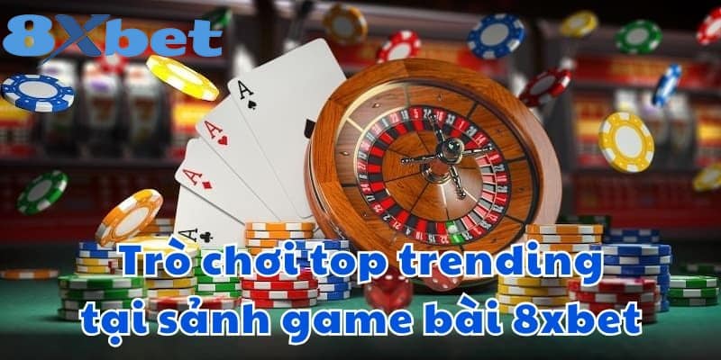 Trò chơi top trending tại sảnh game bài 8xbet